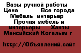 Вазы ручной работы › Цена ­ 7 000 - Все города Мебель, интерьер » Прочая мебель и интерьеры   . Ханты-Мансийский,Когалым г.